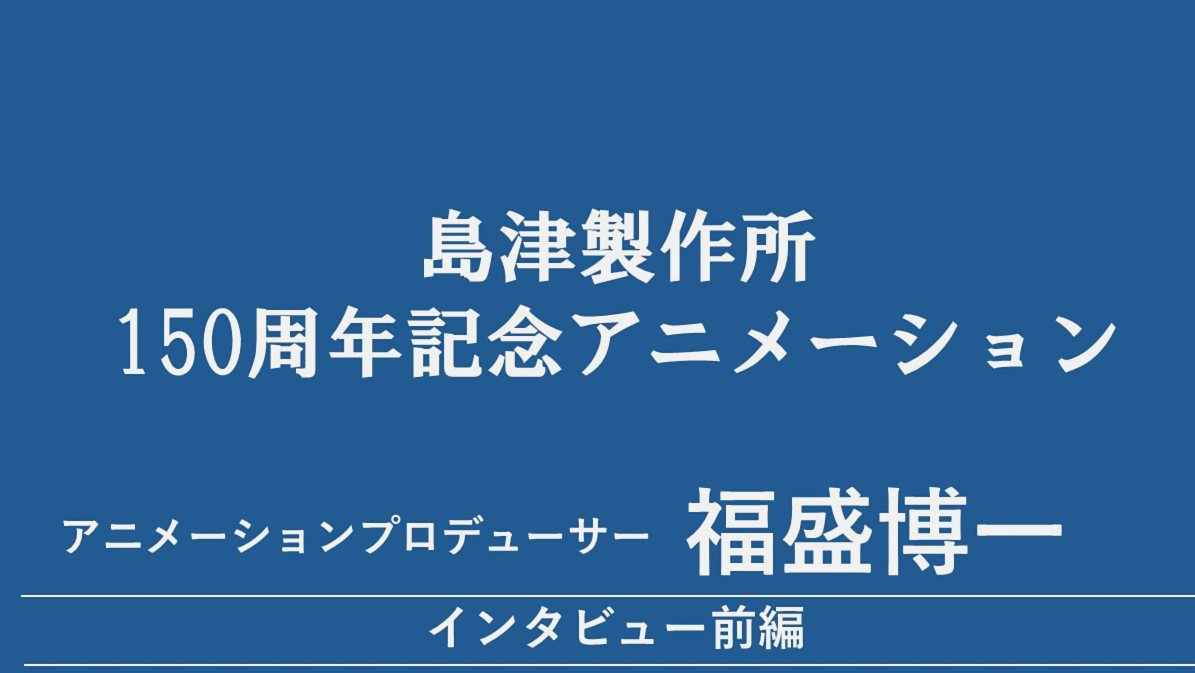 『島津製作所150周年記念アニメーション』福盛博一（アニメーションプロデューサー）インタビュー【前編】