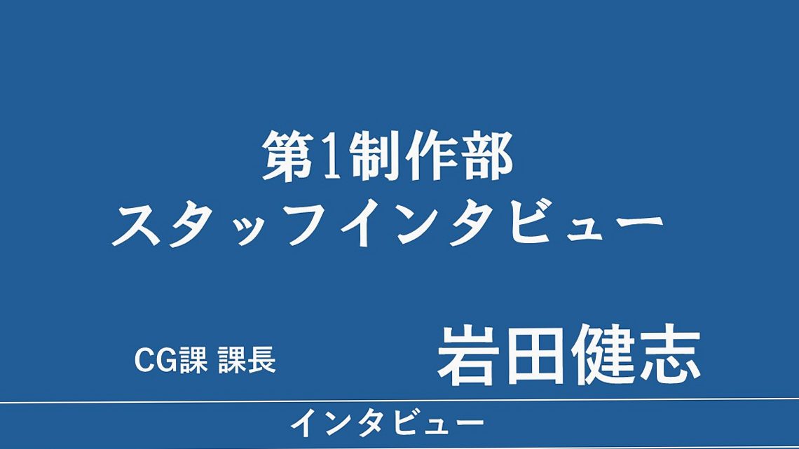 岩田健志（第1制作部 CG課 課長）に聞く、CGの仕事について