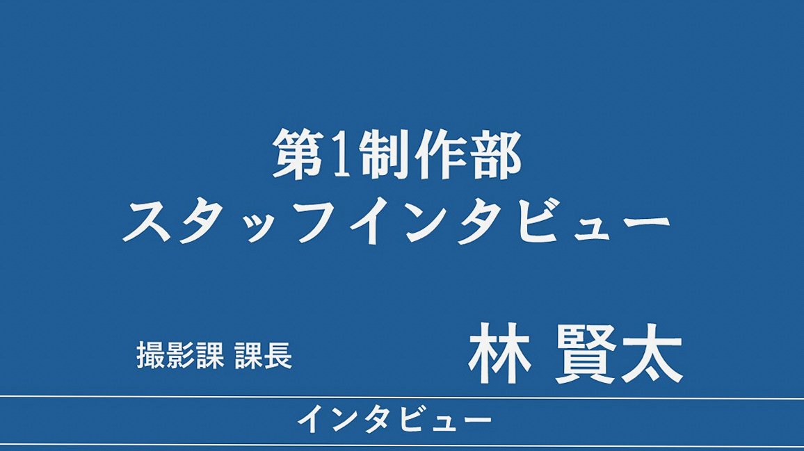 林賢太（第1制作部 撮影課 課長）に聞く、撮影の仕事について